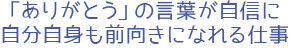 「ありがとう」の言葉が自信に。自分自身も前向きになれる仕事