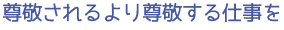 尊敬されるより先に尊敬する仕事を