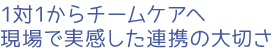 1対1からチームケアへ。現場で実感した連携の大切さ