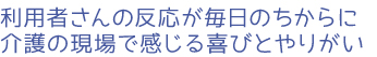 利用者さんの反応が毎日のちからに。介護の現場で感じる喜びとやりがい