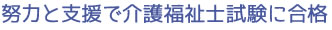 努力と支援で介護福祉士試験に合格