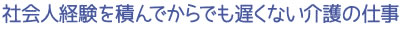 社会人経験を積んでからでも遅くない介護の仕事