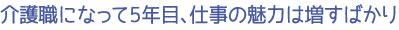 介護職になって5年目、仕事の魅力は増すばかり