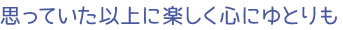 思っていた以上に楽しく心にゆとりも