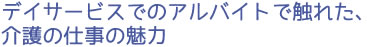 デイサービスでのアルバイトで触れた、介護の仕事の魅力