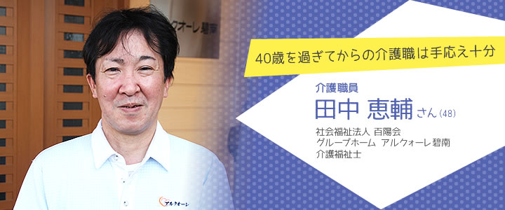 40歳を過ぎてからの介護職は手応え十分 介護職員 田中恵輔さん（25）　社会福祉法人 百陽会 介護福祉士