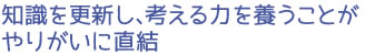 知識を更新し、考える力を養うことがやりがいに直結