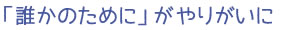 「誰かのために」がやりがいに