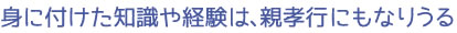 身に付けた知識や経験は、親孝行にもなりうる