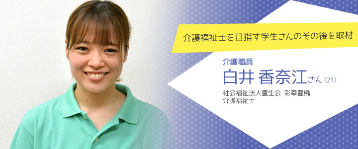 介護福祉士を目指す学生さんのその後を取材  社会福祉法人豊生会　彩幸豊橋 介護福祉士 白井香奈江さん（21）