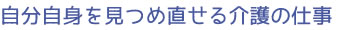 自分自身を見つめ直せる介護の仕事