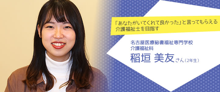 「あなたがいてくれて良かった」と言ってもらえる介護福祉士を目指す　名古屋医療秘書福祉専門学校　介護福祉学科　稲垣美友さん