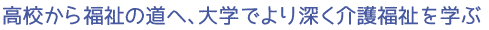 高校から福祉の道へ、大学でより深く介護福祉を学ぶ