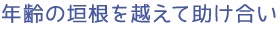 年齢の垣根を越えて助け合い