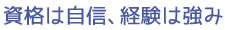 資格は自信、経験は強み