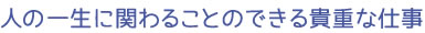 人の一生に関わることのできる貴重な仕事