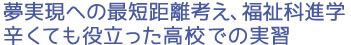 夢実現への最短距離考え、福祉科進学 辛くても役立った高校での実習
