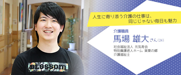 人生に寄り添う介護の仕事は、同じじゃない毎日も魅力
  介護職員 馬場雄大さん