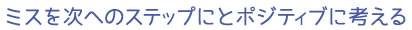 ミスを次へのステップにとポジティブに考える