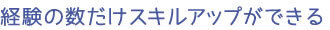 経験の数だけスキルアップができる