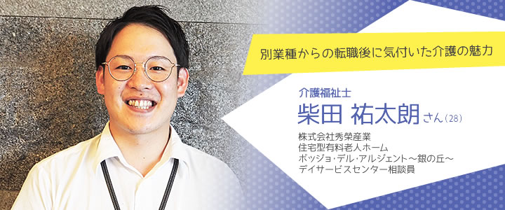 株式会社秀榮産業 住宅型有料老人ホーム ポッジョ・デル・アルジェント〜銀の丘〜 デイサービスセンター相談員 柴田祐太朗さん