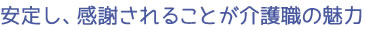 安定し、感謝されることが介護職の魅力