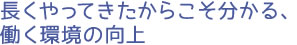 長くやってきたからこそ分かる、働く環境の向上