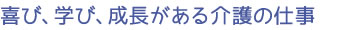 喜び、学び、成長がある介護の仕事