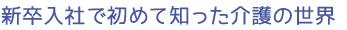 新卒入社で初めて知った介護の世界