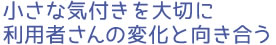 小さな気付きを大切に利用者さんの変化と向き合う