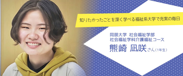 知りたかったことを深く学べる福祉系大学で充実の毎日　同朋大学　社会福祉学部　社会福祉学科介護福祉コース1年生　熊崎凪咲さん