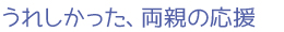 うれしかった、両親の応援