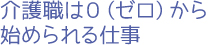 介護職は０（ゼロ）から始められる仕事