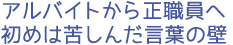 アルバイトから正職員へ 初めは苦しんだ言葉の壁