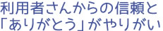 利用者さんからの信頼と「ありがとう」がやりがい