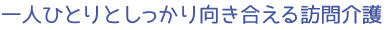 一人ひとりとしっかり向き合える訪問介護