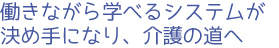 働きながら学べるシステムが決め手になり、介護の道へ