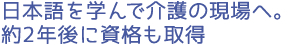 日本語を学んで介護の現場へ。約2年後に資格も取得