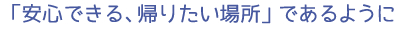 「安心できる、帰りたい場所」であるように