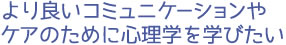 より良いコミュニケーションやケアのために心理学を学びたい