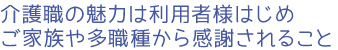 介護職の魅力は利用者様はじめご家族や多職種から感謝されること