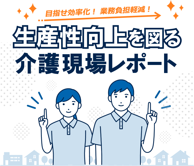 目指せ効率化！業務負担軽減！生産性向上を図る介護現場レポート
