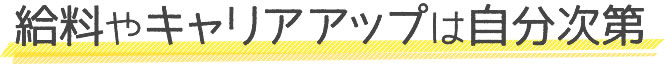 給料やキャリアアップは自分次第