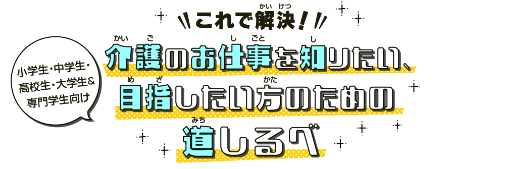 これで解決！介護のお仕事を知りたい、目指したい方のための道しるべ　小学生・中学生・高校生・大学生向け