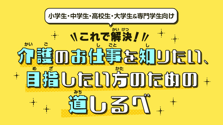 これで解決！介護のお仕事を知りたい、目指したい方のための道しるべ　小学生・中学生・高校生・大学生向け