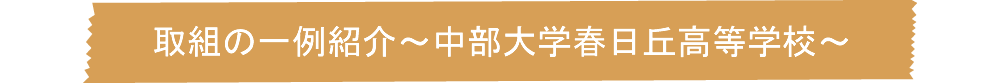 取組の一例紹介～中部大学春日丘高等学校～