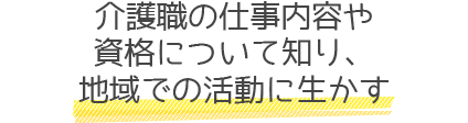 介護職の仕事内容や資格について知り、地域での活動に生かす