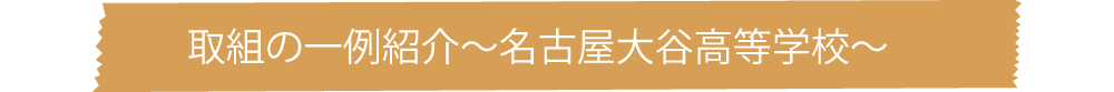 取組の一例紹介～名古屋大谷高等学校～