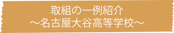 取組の一例紹介～名古屋大谷高等学校～