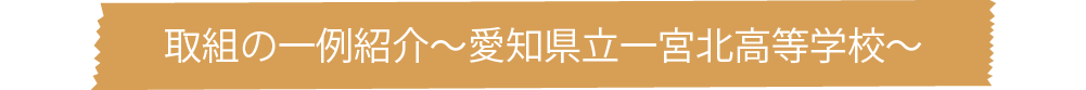 取組の一例紹介〜愛知県立一宮北高等学校〜